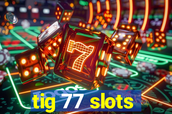 tig 77 slots